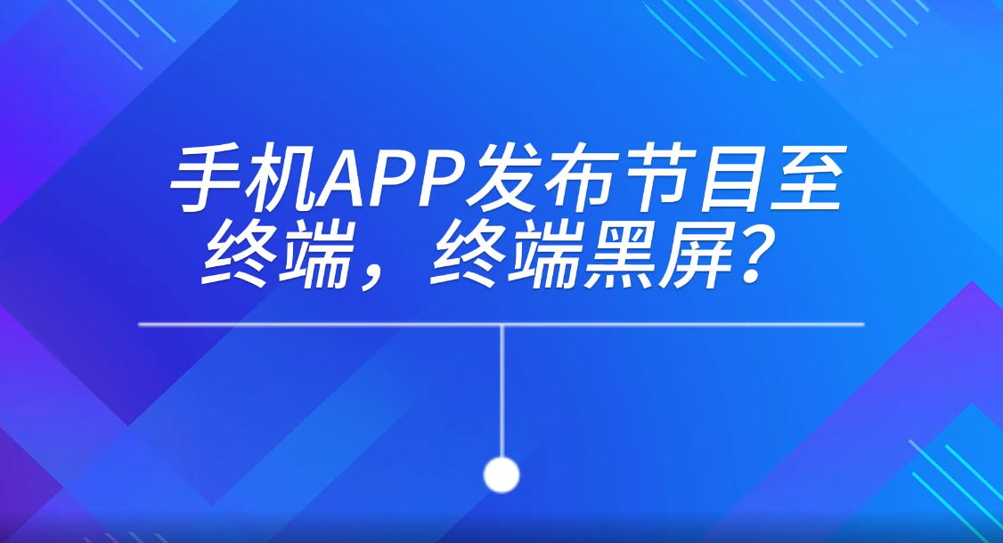 手機(jī)APP發(fā)布節(jié)目至終端，終端黑屏